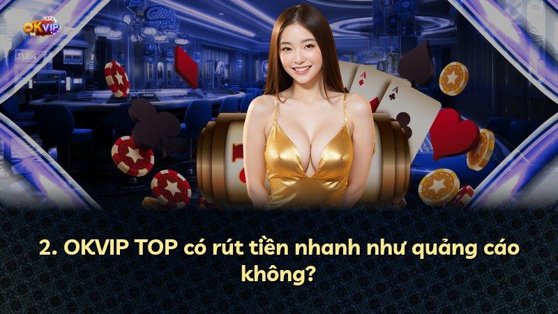 2. OKVIP TOP có rút tiền nhanh như quảng cáo không?