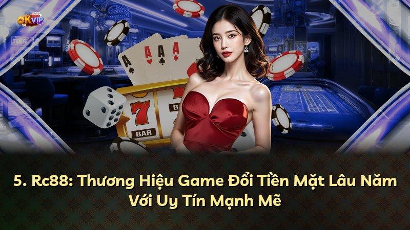 5. Rc88: Thương Hiệu Game Đổi Tiền Mặt Lâu Năm Với Uy Tín Mạnh Mẽ