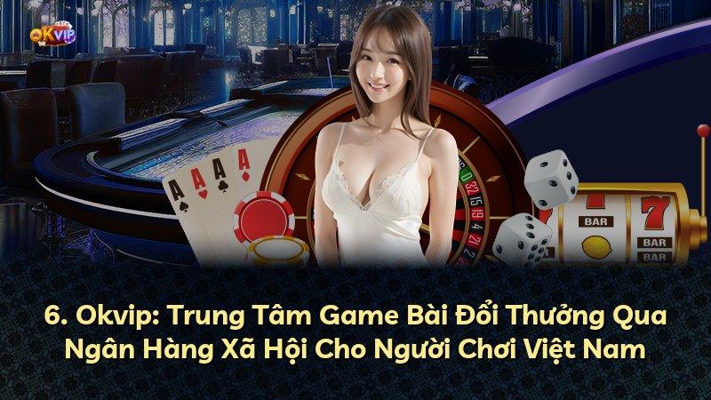 6. Okvip: Trung Tâm Game Bài Đổi Thưởng Qua Ngân Hàng Xã Hội Cho Người Chơi Việt Nam