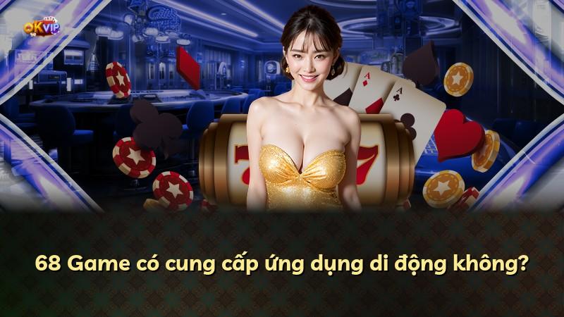 68 Game có cung cấp ứng dụng di động không?