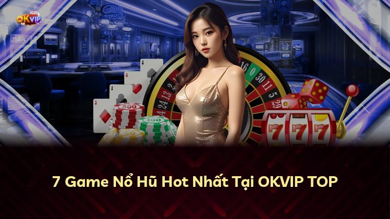 7 Game Nổ Hũ Hot Nhất Tại OKVIP TOP