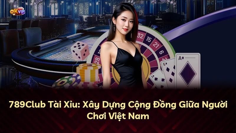 789Club Tài Xỉu: Xây Dựng Cộng Đồng Giữa Người Chơi Việt Nam