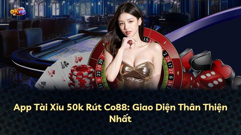 App Tài Xỉu 50k Rút Co88: Giao Diện Thân Thiện Nhất