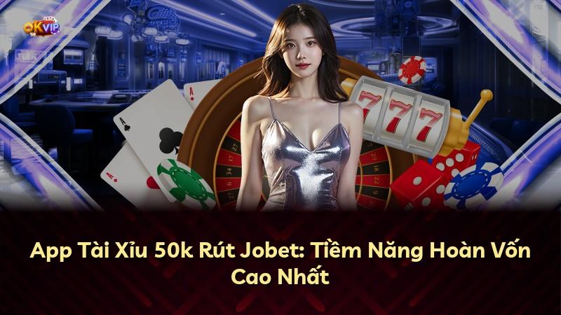 App Tài Xỉu 50k Rút Jobet: Tiềm Năng Hoàn Vốn Cao Nhất