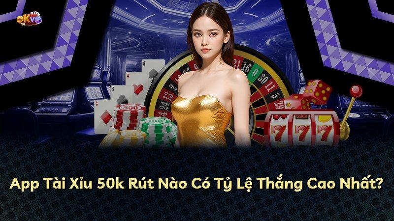 App Tài Xỉu 50k Rút Nào Có Tỷ Lệ Thắng Cao Nhất?