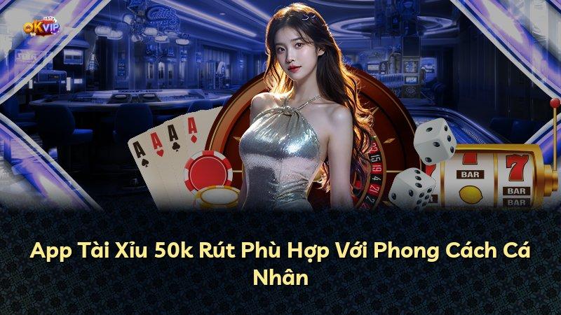 App Tài Xỉu 50k Rút Phù Hợp Với Phong Cách Cá Nhân