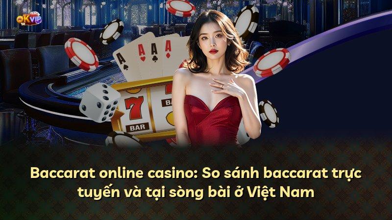 Baccarat online casino: So sánh baccarat trực tuyến và tại sòng bài ở Việt Nam