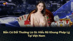 Bắn Cá Đổi Thưởng Là Gì: Hiểu Rõ Khung Pháp Lý Tại Việt Nam