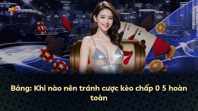 Bảng: Khi nào nên tránh cược kèo chấp 0 5 hoàn toàn