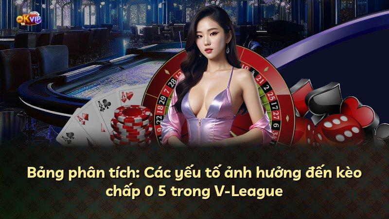 Bảng phân tích: Các yếu tố ảnh hưởng đến kèo chấp 0 5 trong V-League
