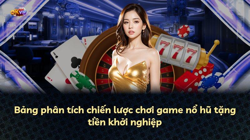 Bảng phân tích chiến lược chơi game nổ hũ tặng tiền khởi nghiệp
