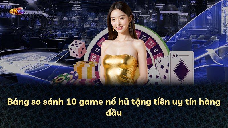 Bảng so sánh 10 game nổ hũ tặng tiền uy tín hàng đầu
