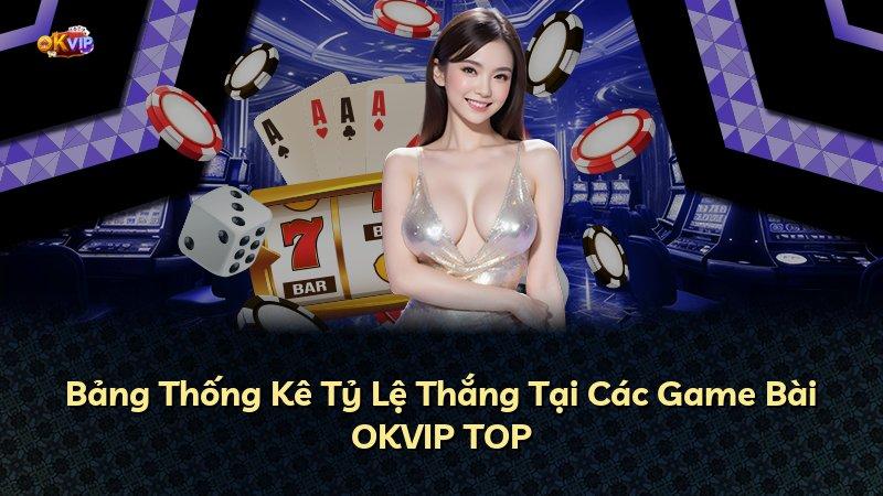 Bảng Thống Kê Tỷ Lệ Thắng Tại Các Game Bài OKVIP TOP
