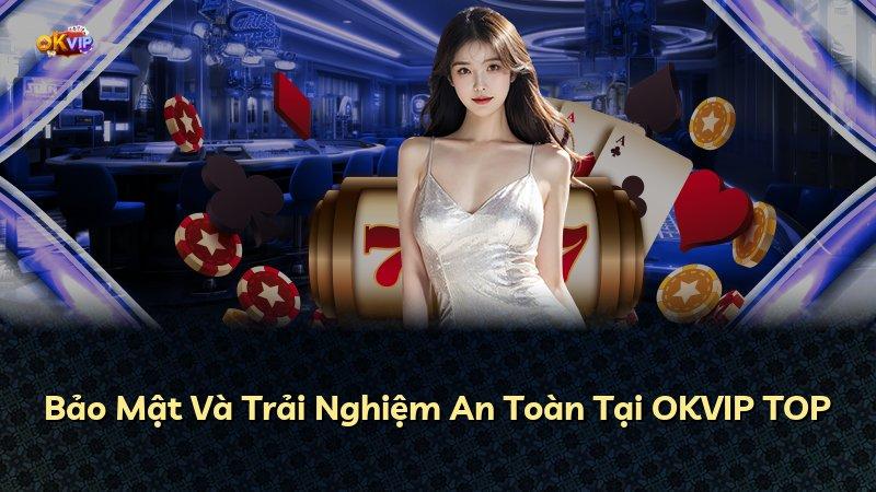 Bảo Mật Và Trải Nghiệm An Toàn Tại OKVIP TOP