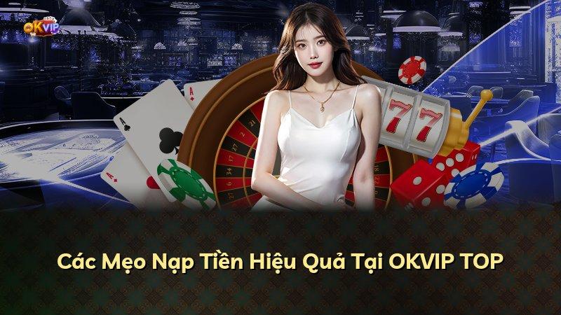 Các Mẹo Nạp Tiền Hiệu Quả Tại OKVIP TOP