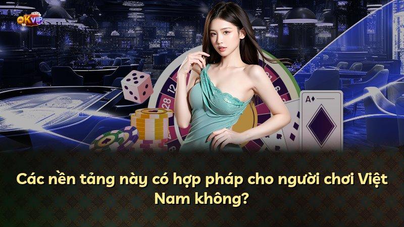 Các nền tảng này có hợp pháp cho người chơi Việt Nam không?