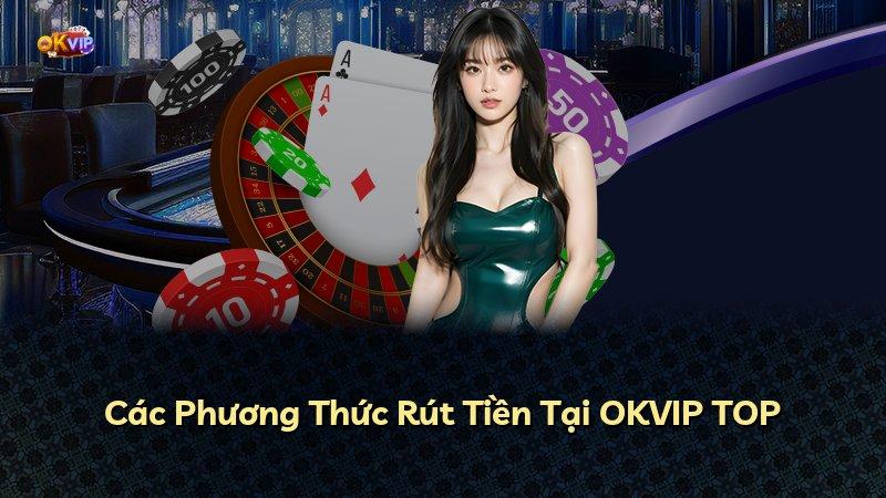 Các Phương Thức Rút Tiền Tại OKVIP TOP