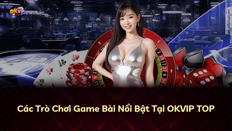 Các Trò Chơi Game Bài Nổi Bật Tại OKVIP TOP