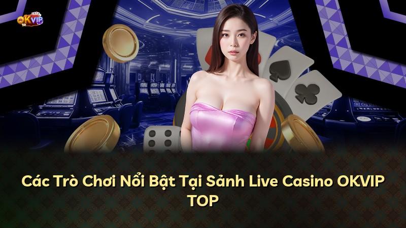 Các Trò Chơi Nổi Bật Tại Sảnh Live Casino OKVIP TOP
