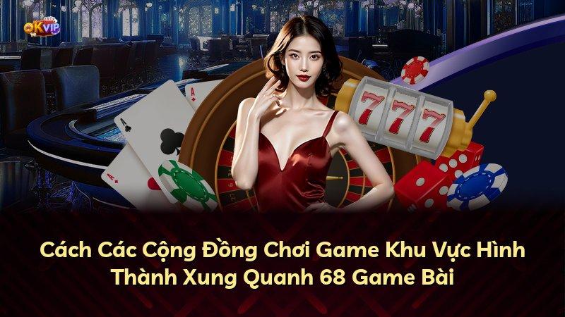 Cách Các Cộng Đồng Chơi Game Khu Vực Hình Thành Xung Quanh 68 Game Bài