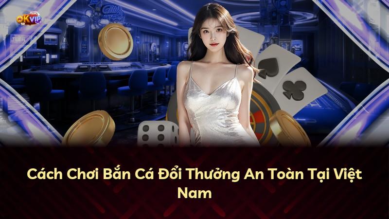 Cách Chơi Bắn Cá Đổi Thưởng An Toàn Tại Việt Nam