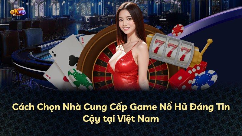 Cách Chọn Nhà Cung Cấp Game Nổ Hũ Đáng Tin Cậy tại Việt Nam
