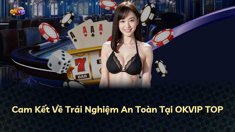 Cam Kết Về Trải Nghiệm An Toàn Tại OKVIP TOP