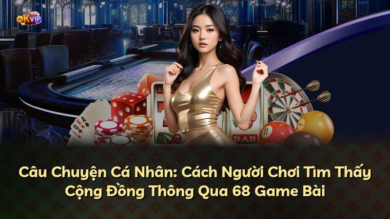 Câu Chuyện Cá Nhân: Cách Người Chơi Tìm Thấy Cộng Đồng Thông Qua 68 Game Bài
