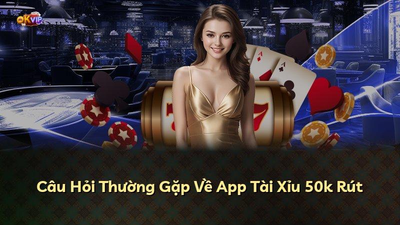 Câu Hỏi Thường Gặp Về App Tài Xỉu 50k Rút