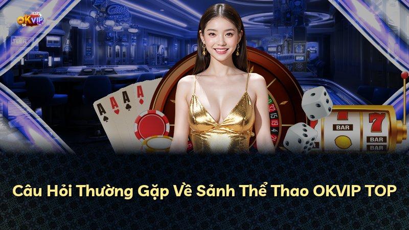 Câu Hỏi Thường Gặp Về Sảnh Thể Thao OKVIP TOP
