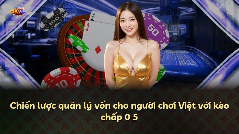Chiến lược quản lý vốn cho người chơi Việt với kèo chấp 0 5
