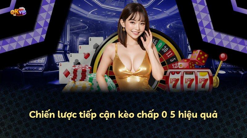 Chiến lược tiếp cận kèo chấp 0 5 hiệu quả