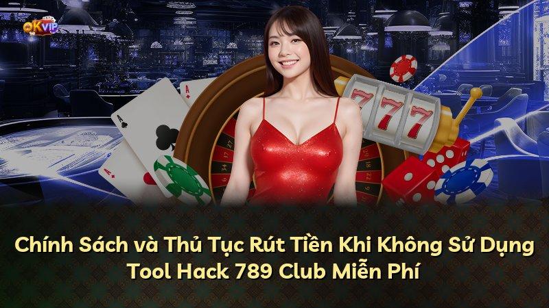 Chính Sách và Thủ Tục Rút Tiền Khi Không Sử Dụng Tool Hack 789 Club Miễn Phí