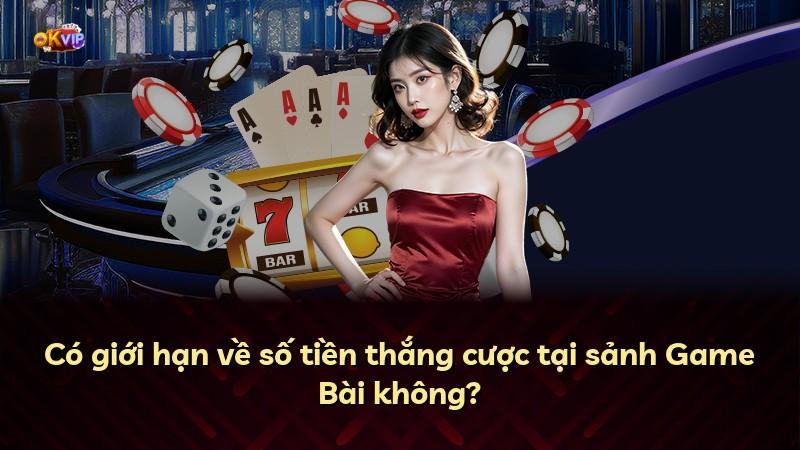 Có giới hạn về số tiền thắng cược tại sảnh Game Bài không?