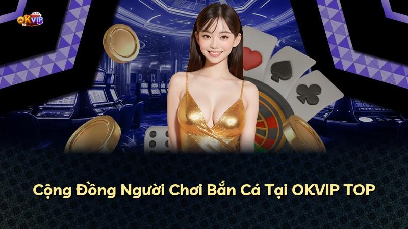 Cộng Đồng Người Chơi Bắn Cá Tại OKVIP TOP