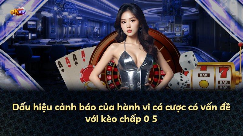 Dấu hiệu cảnh báo của hành vi cá cược có vấn đề với kèo chấp 0 5