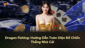 Dragon Fishing: Hướng Dẫn Toàn Diện Để Chiến Thắng Nhà Cái