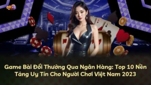 Game Bài Đổi Thưởng Qua Ngân Hàng: Top 10 Nền Tảng Uy Tín Cho Người Chơi Việt Nam 2025
