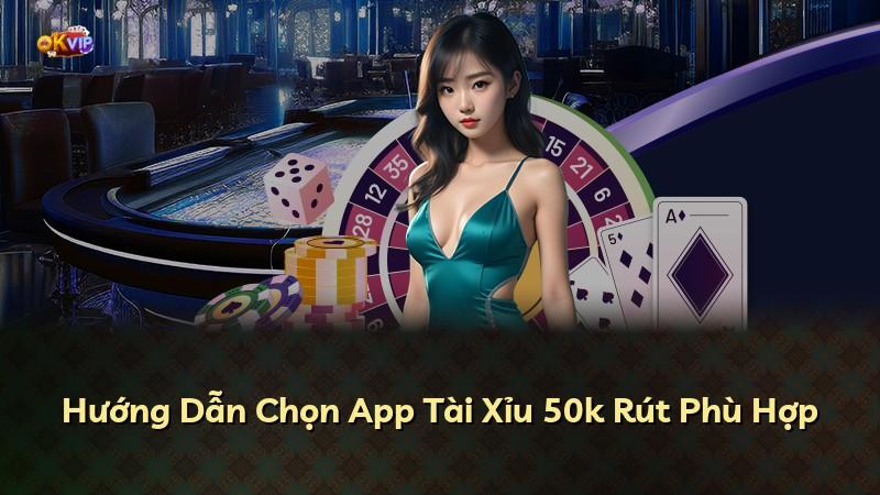 Hướng Dẫn Chọn App Tài Xỉu 50k Rút Phù Hợp
