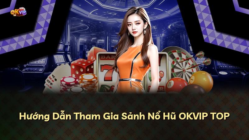 Hướng Dẫn Tham Gia Sảnh Nổ Hũ OKVIP TOP