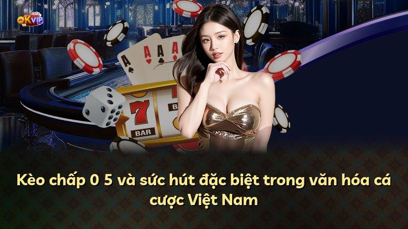 Kèo chấp 0 5 và sức hút đặc biệt trong văn hóa cá cược Việt Nam