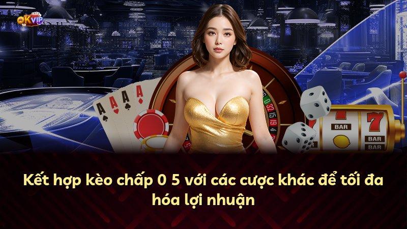 Kết hợp kèo chấp 0 5 với các cược khác để tối đa hóa lợi nhuận