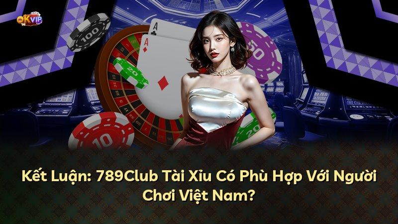 Kết Luận: 789Club Tài Xỉu Có Phù Hợp Với Người Chơi Việt Nam?