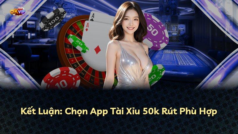 Kết Luận: Chọn App Tài Xỉu 50k Rút Phù Hợp