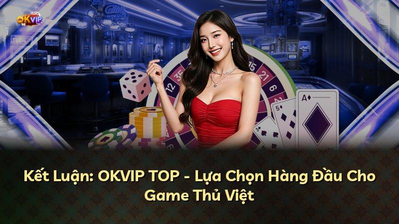 Kết Luận: OKVIP TOP - Lựa Chọn Hàng Đầu Cho Game Thủ Việt