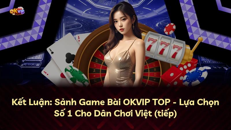 Kết Luận: Sảnh Game Bài OKVIP TOP - Lựa Chọn Số 1 Cho Dân Chơi Việt (tiếp)