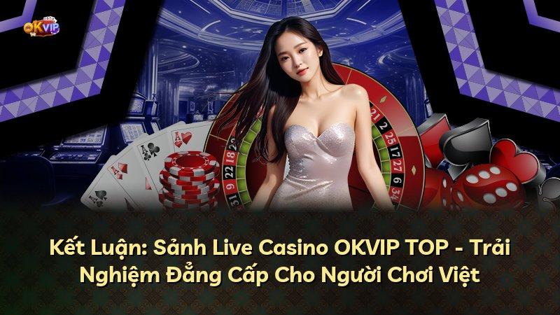 Kết Luận: Sảnh Live Casino OKVIP TOP - Trải Nghiệm Đẳng Cấp Cho Người Chơi Việt