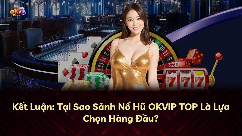 Kết Luận: Tại Sao Sảnh Nổ Hũ OKVIP TOP Là Lựa Chọn Hàng Đầu?