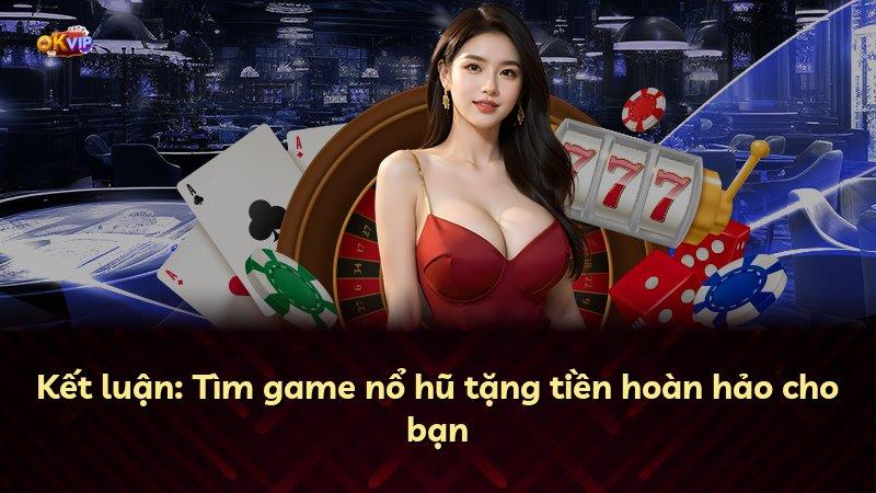 Kết luận: Tìm game nổ hũ tặng tiền hoàn hảo cho bạn
