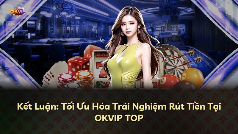 Kết Luận: Tối Ưu Hóa Trải Nghiệm Rút Tiền Tại OKVIP TOP